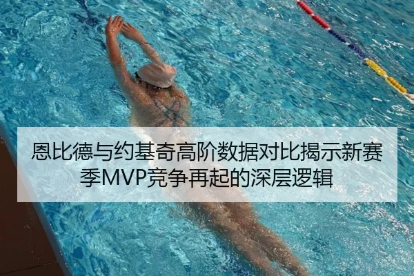 恩比德与约基奇高阶数据对比揭示新赛季MVP竞争再起的深层逻辑