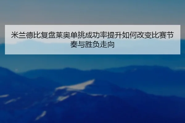 米兰德比复盘莱奥单挑成功率提升如何改变比赛节奏与胜负走向