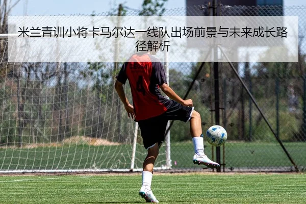 米兰青训小将卡马尔达一线队出场前景与未来成长路径解析