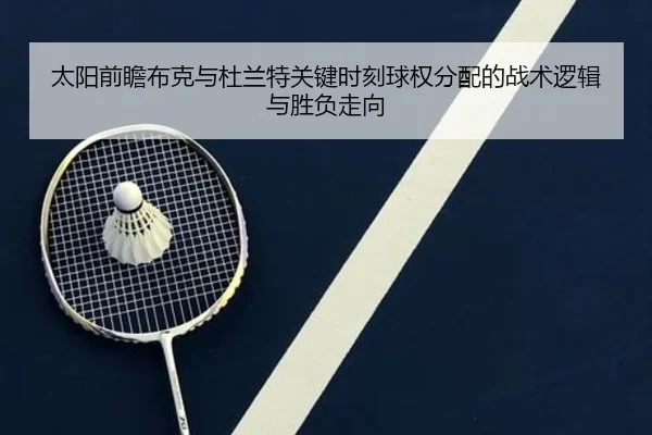 太阳前瞻布克与杜兰特关键时刻球权分配的战术逻辑与胜负走向