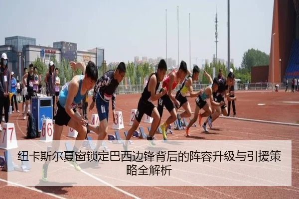 纽卡斯尔夏窗锁定巴西边锋背后的阵容升级与引援策略全解析