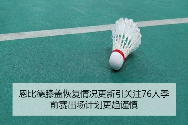 恩比德膝盖恢复情况更新引关注76人季前赛出场计划更趋谨慎