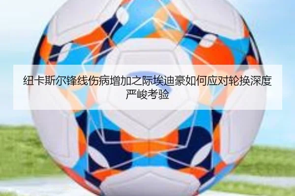 纽卡斯尔锋线伤病增加之际埃迪豪如何应对轮换深度严峻考验