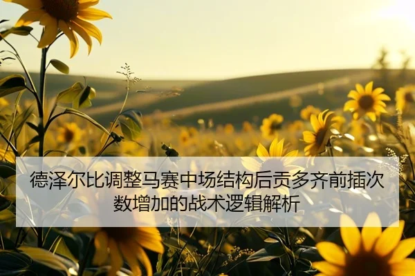 德泽尔比调整马赛中场结构后贡多齐前插次数增加的战术逻辑解析