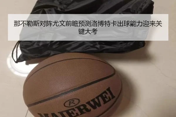 那不勒斯对阵尤文前瞻预测洛博特卡出球能力迎来关键大考